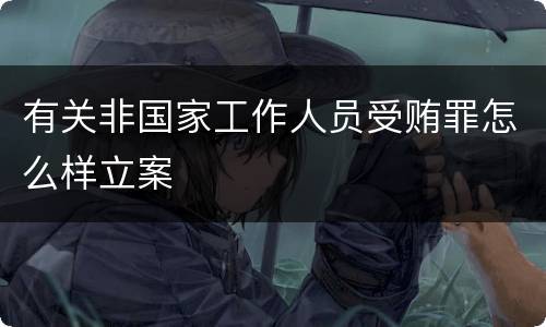 有关非国家工作人员受贿罪怎么样立案