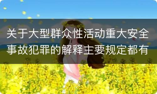 关于大型群众性活动重大安全事故犯罪的解释主要规定都有哪些