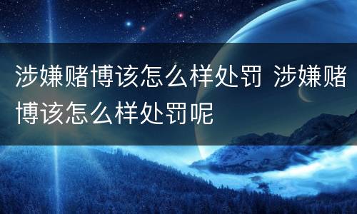 涉嫌赌博该怎么样处罚 涉嫌赌博该怎么样处罚呢