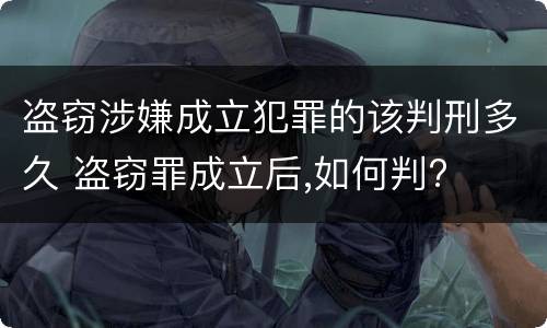 盗窃涉嫌成立犯罪的该判刑多久 盗窃罪成立后,如何判?