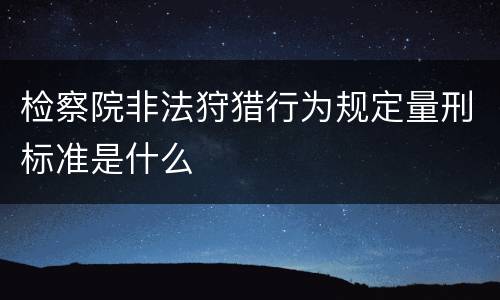 检察院非法狩猎行为规定量刑标准是什么