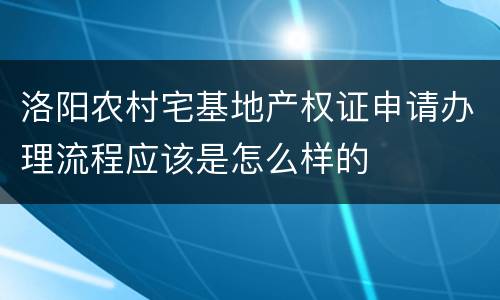 洛阳农村宅基地产权证申请办理流程应该是怎么样的