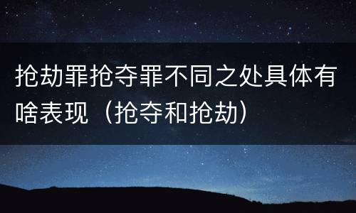 抢劫罪抢夺罪不同之处具体有啥表现（抢夺和抢劫）