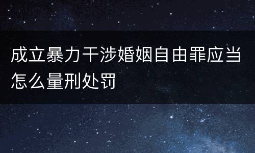 成立暴力干涉婚姻自由罪应当怎么量刑处罚