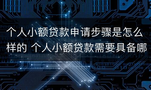 个人小额贷款申请步骤是怎么样的 个人小额贷款需要具备哪些条件