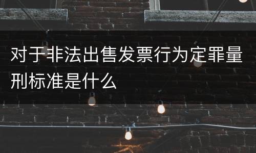 对于非法出售发票行为定罪量刑标准是什么