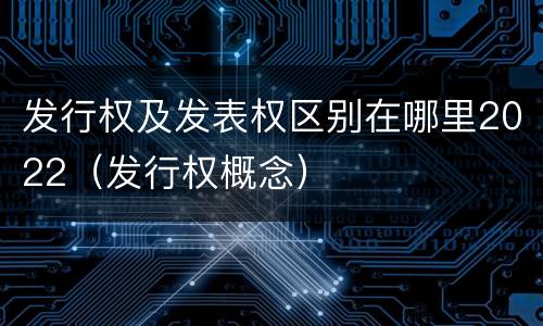 发行权及发表权区别在哪里2022（发行权概念）