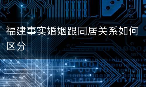 福建事实婚姻跟同居关系如何区分