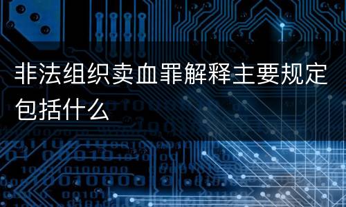 非法组织卖血罪解释主要规定包括什么