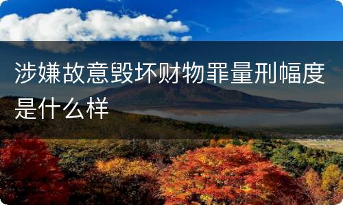 涉嫌故意毁坏财物罪量刑幅度是什么样