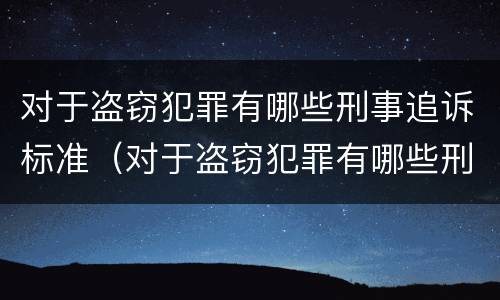 对于盗窃犯罪有哪些刑事追诉标准（对于盗窃犯罪有哪些刑事追诉标准规定）