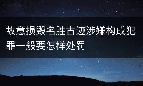 故意损毁名胜古迹涉嫌构成犯罪一般要怎样处罚