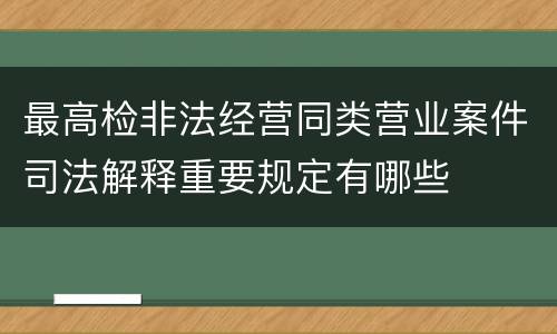 最高检非法经营同类营业案件司法解释重要规定有哪些