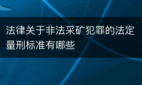 法律关于非法采矿犯罪的法定量刑标准有哪些