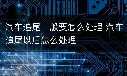 汽车追尾一般要怎么处理 汽车追尾以后怎么处理