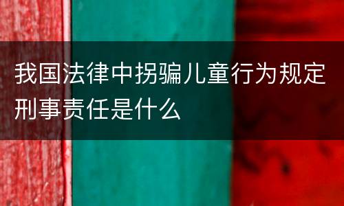 我国法律中拐骗儿童行为规定刑事责任是什么