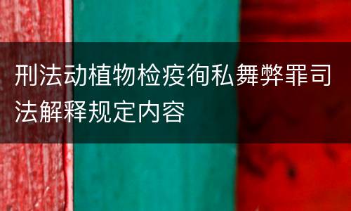 刑法动植物检疫徇私舞弊罪司法解释规定内容