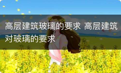 高层建筑玻璃的要求 高层建筑对玻璃的要求