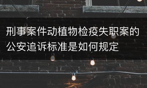 刑事案件动植物检疫失职案的公安追诉标准是如何规定