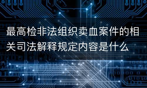 最高检非法组织卖血案件的相关司法解释规定内容是什么