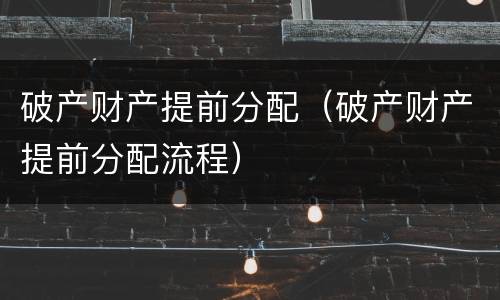 破产财产提前分配（破产财产提前分配流程）