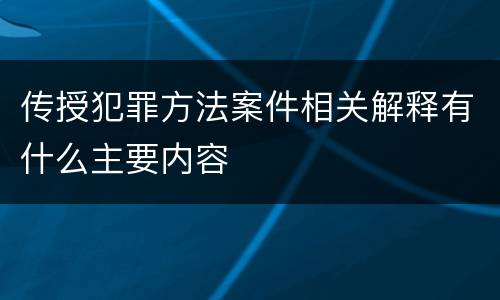 传授犯罪方法案件相关解释有什么主要内容