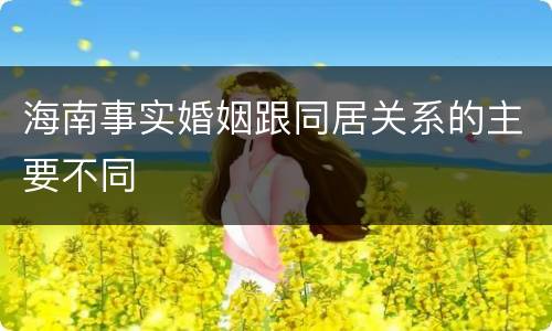 海南事实婚姻跟同居关系的主要不同