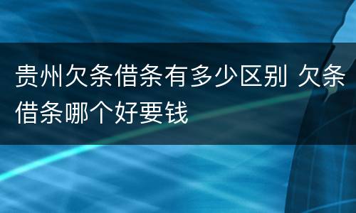 贵州欠条借条有多少区别 欠条借条哪个好要钱