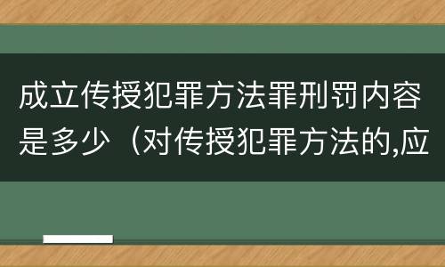 成立传授犯罪方法罪刑罚内容是多少（对传授犯罪方法的,应以共同犯罪）