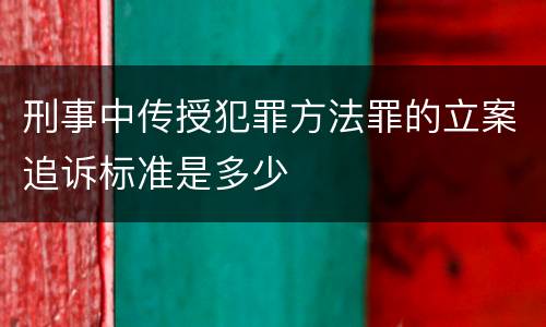 刑事中传授犯罪方法罪的立案追诉标准是多少