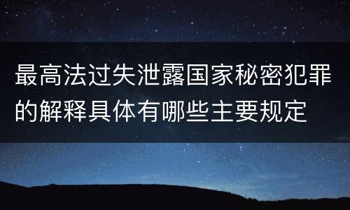 最高法过失泄露国家秘密犯罪的解释具体有哪些主要规定