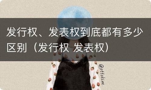 发行权、发表权到底都有多少区别（发行权 发表权）