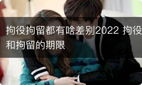 拘役拘留都有啥差别2022 拘役和拘留的期限