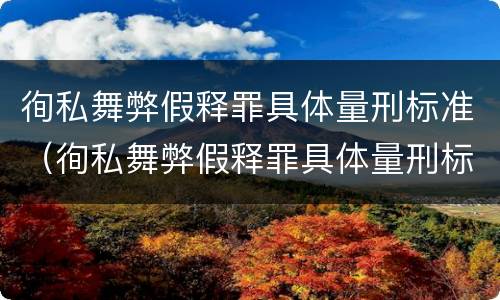 徇私舞弊假释罪具体量刑标准（徇私舞弊假释罪具体量刑标准是什么）