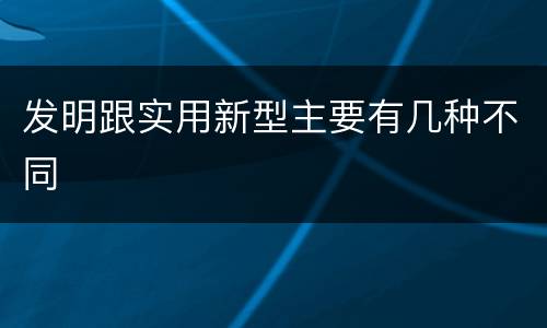 发明跟实用新型主要有几种不同