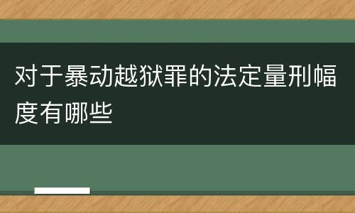 对于暴动越狱罪的法定量刑幅度有哪些