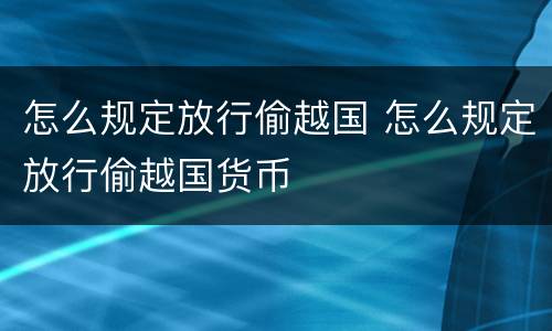 怎么规定放行偷越国 怎么规定放行偷越国货币