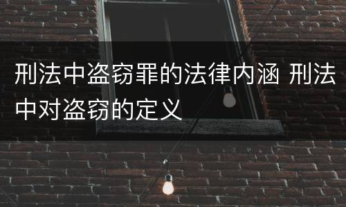 刑法中盗窃罪的法律内涵 刑法中对盗窃的定义