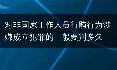 对非国家工作人员行贿行为涉嫌成立犯罪的一般要判多久