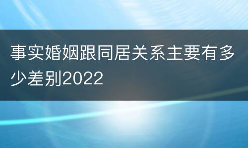 事实婚姻跟同居关系主要有多少差别2022