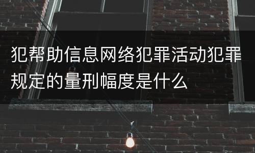 犯帮助信息网络犯罪活动犯罪规定的量刑幅度是什么