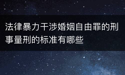 法律暴力干涉婚姻自由罪的刑事量刑的标准有哪些