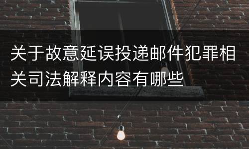 关于故意延误投递邮件犯罪相关司法解释内容有哪些