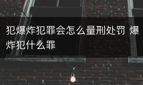 犯爆炸犯罪会怎么量刑处罚 爆炸犯什么罪