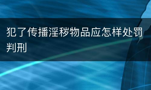 犯了传播淫秽物品应怎样处罚判刑