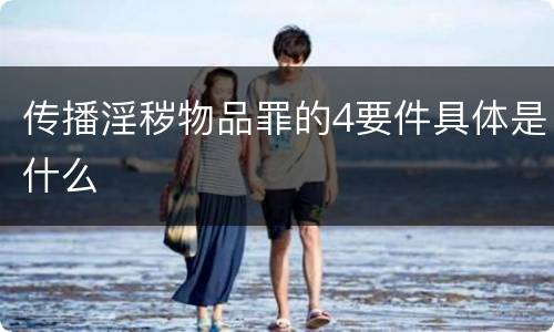 传播淫秽物品罪的4要件具体是什么
