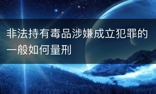 非法持有毒品涉嫌成立犯罪的一般如何量刑