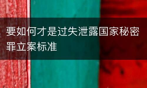 要如何才是过失泄露国家秘密罪立案标准