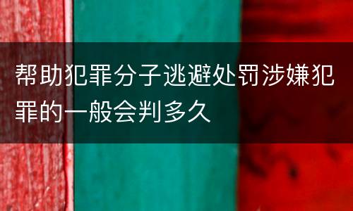 帮助犯罪分子逃避处罚涉嫌犯罪的一般会判多久