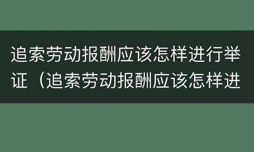 追索劳动报酬应该怎样进行举证（追索劳动报酬应该怎样进行举证责任）